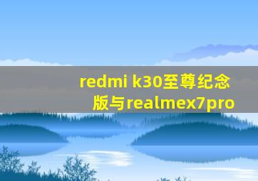 redmi k30至尊纪念版与realmex7pro